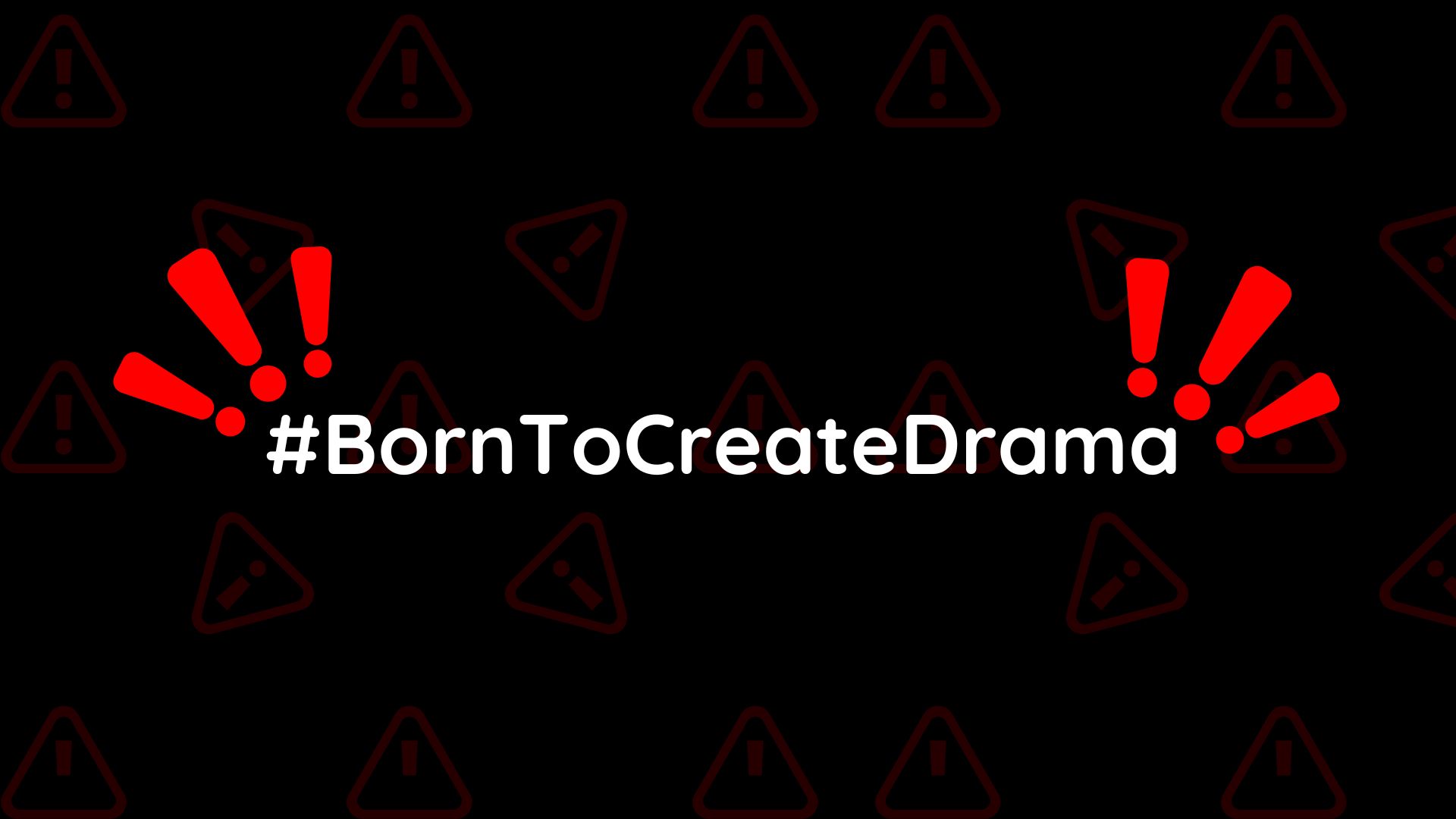 #BornToCreateDrama